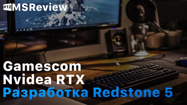 Windows 10 Redstone 5, Gamesсom 2018, GeForce RTX – MSReview Дайджест #12